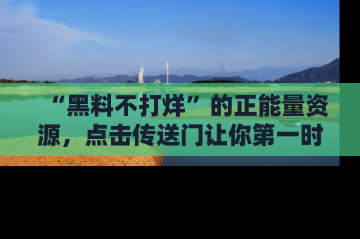 “黑料不打烊”的正能量资源，点击传送门让你第一时间获取最新入口资讯！