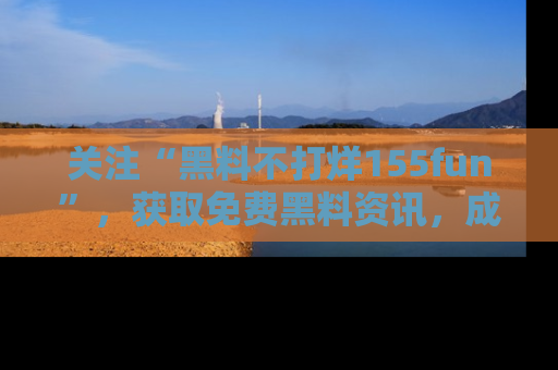 关注“黑料不打烊155fun”,获取免费黑料资讯,成为吃瓜达人不再难!
