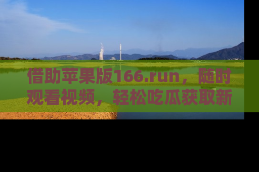 借助苹果版166.run，随时观看视频，轻松吃瓜获取新鲜热点！