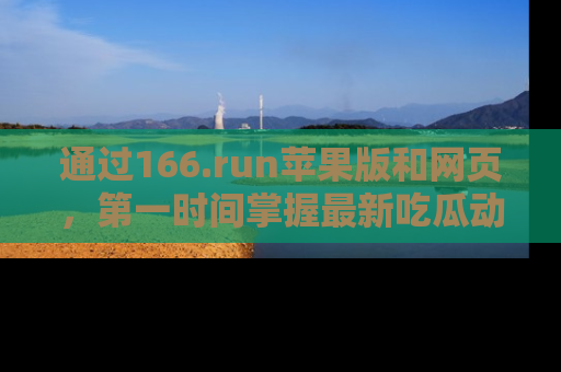 通过166.run苹果版和网页,第一时间掌握最新吃瓜动态!