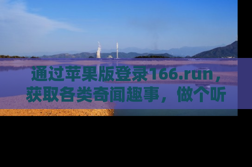 通过苹果版登录166.run,获取各类奇闻趣事,做个听瓜达人!