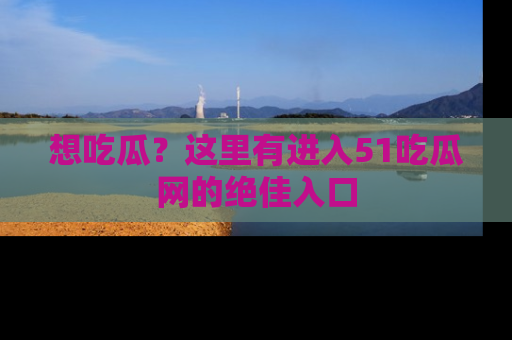 想吃瓜?这里有进入51吃瓜网的绝佳入口