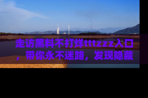 走访黑料不打烊tttzzz入口，带你永不迷路，发现隐藏的黑幕